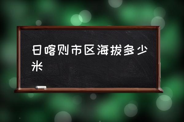 日喀則市區(qū)海拔多少米 日喀則的海拔是多少？