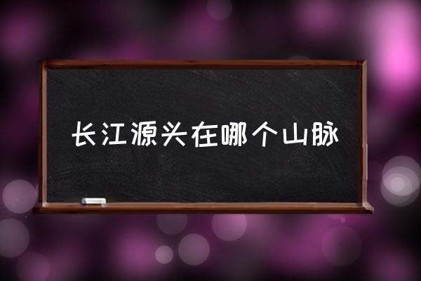長江源頭在哪個山脈 長江黃河發(fā)源地在一起嗎？