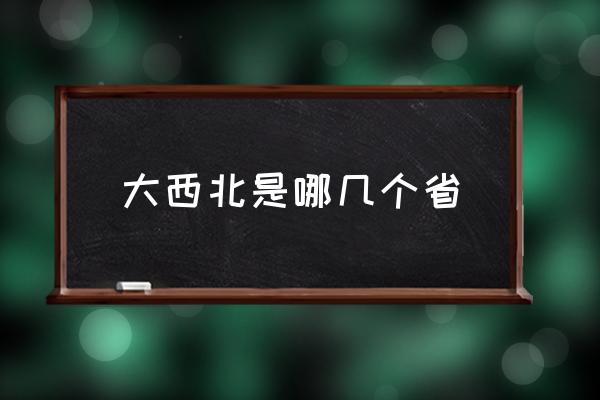 大西北是哪幾個(gè)省 中國(guó)大西北有哪些地方？