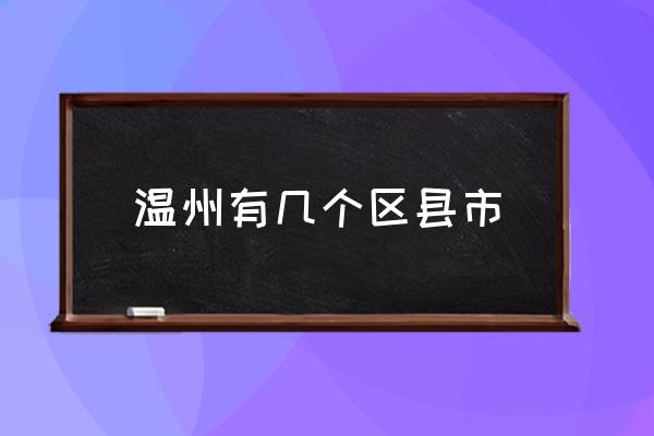 溫州有幾個區(qū)縣市 溫州市哪些地方算市區(qū)？