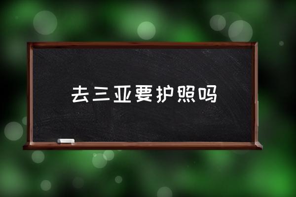 去三亞要護(hù)照嗎 三亞到底好在哪里？