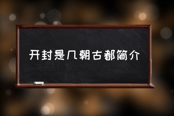 開封是幾朝古都簡介 八朝古都指哪個城市？