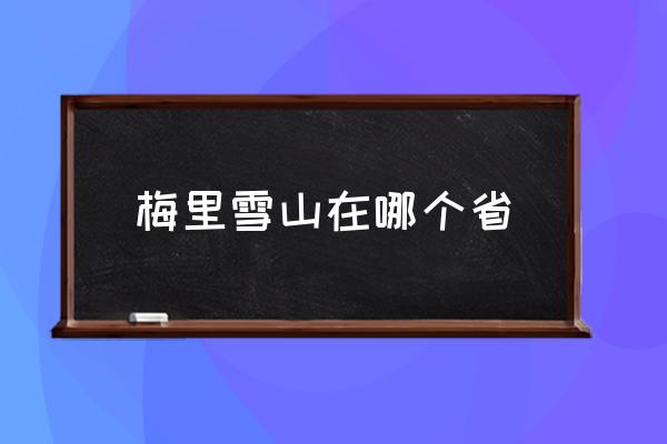 梅里雪山在哪個(gè)省 梅里雪山地理位置？