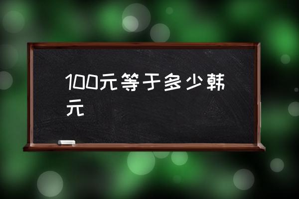100元等于多少韓元 一元人民幣換多少日元和韓元？
