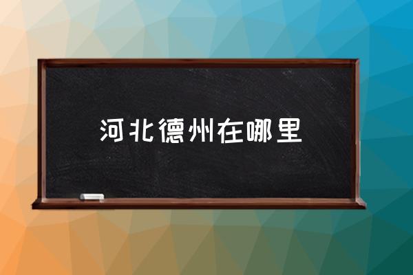 河北德州在哪里 德州是濟南嗎？