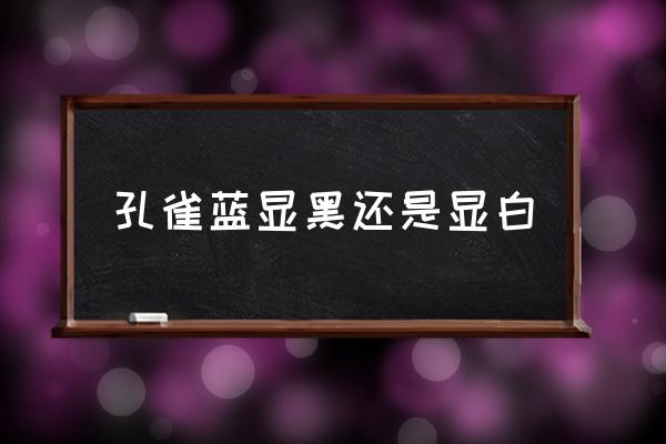 孔雀藍(lán)顯黑還是顯白 霧霾藍(lán)和孔雀藍(lán)顏色區(qū)別？
