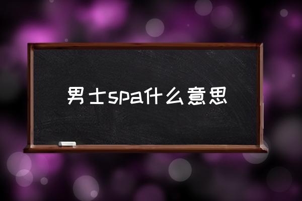 男士spa什么意思 休閑spa什么意思？