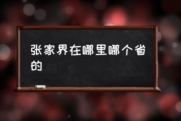 張家界在哪里哪個省的 張家口和張家界分別在哪里？