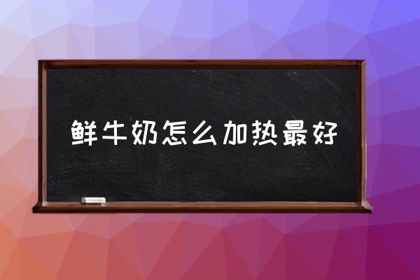 鮮牛奶怎么加熱最好 冰箱里的鮮牛奶可以加熱嗎？