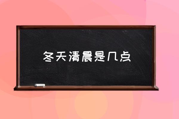 冬天清晨是幾點(diǎn) 凌晨是什么時(shí)候？