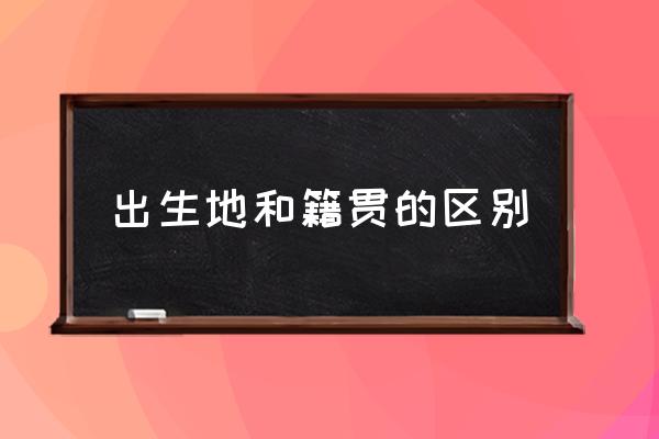 出生地和籍貫的區(qū)別 出生地怎么填寫？