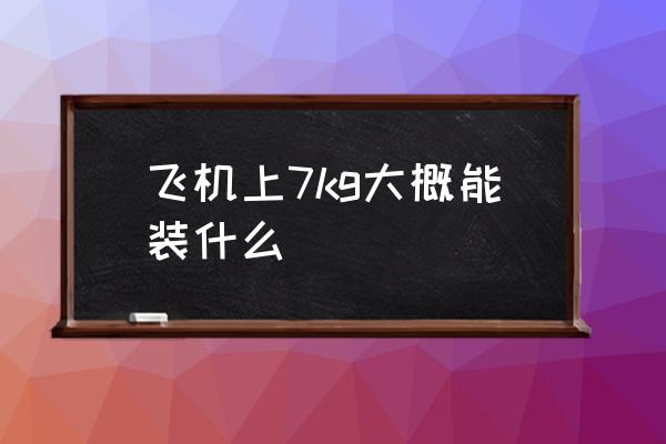 飛機(jī)上7kg大概能裝什么 7kg是多少斤？