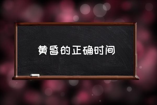 黃昏的正確時間 傍晚，黃昏各指什么時間？