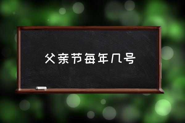 父親節(jié)每年幾號 2021年父親節(jié)是幾月幾日？