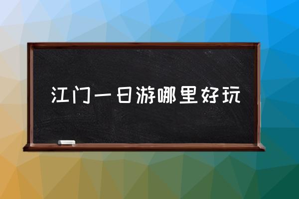 江門一日游哪里好玩 江門市有哪些景區(qū)？