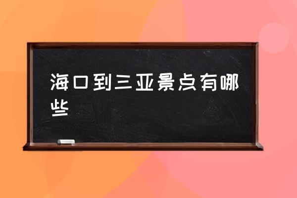 ?？诘饺齺喚包c有哪些 海口離三亞有多遠？
