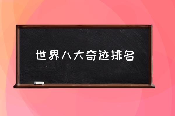世界八大奇跡排名 現(xiàn)存的世界八大奇跡？