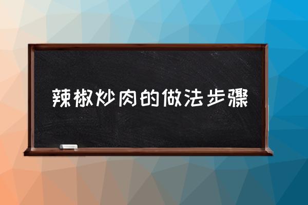 辣椒炒肉的做法步驟 怎么做辣椒炒肉？