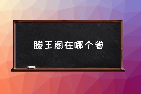 滕王閣在哪個省 滕王閣在我國哪里？
