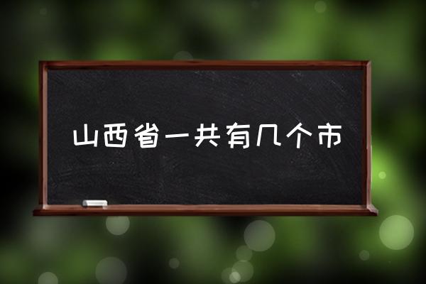 山西省一共有幾個(gè)市 山西省有哪幾個(gè)市？