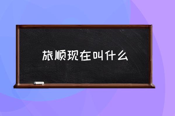 旅順現(xiàn)在叫什么 大連與旅順之間有什么關(guān)系？