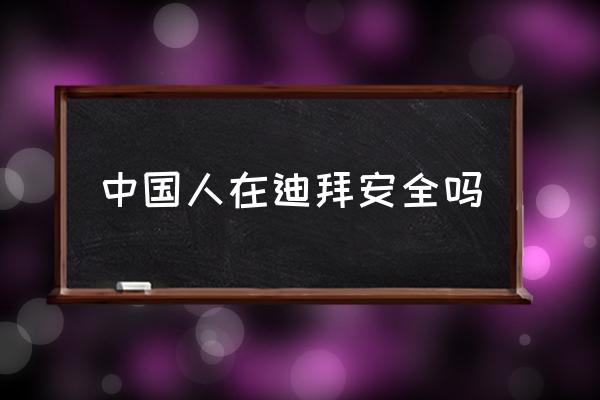 中國人在迪拜安全嗎 去迪拜打工月薪多少？