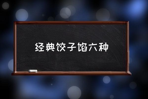經(jīng)典餃子餡六種 包餃子，什么餡好吃？