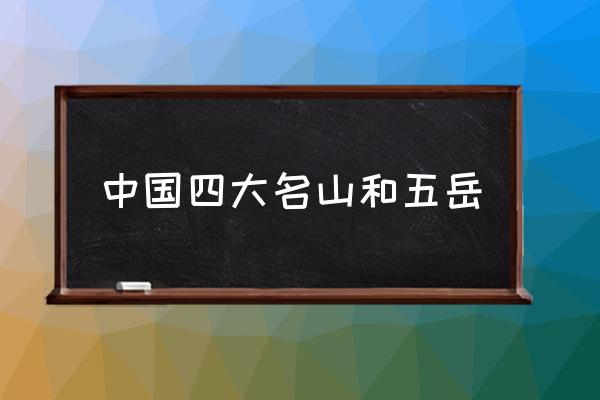 中國(guó)四大名山和五岳 中國(guó)四大名山是哪四山？