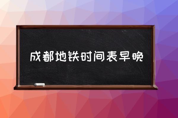 成都地鐵時(shí)間表早晚 成都地鐵幾點(diǎn)停運(yùn)？