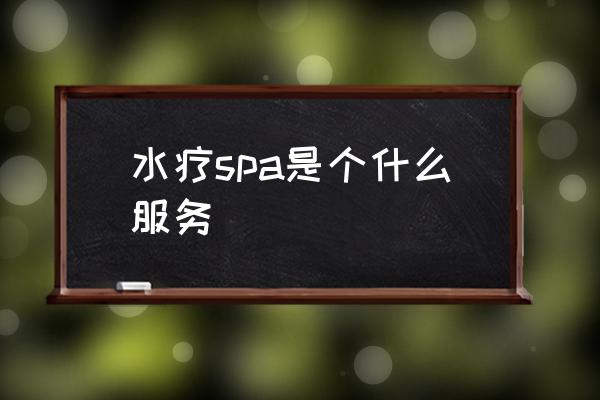 水療spa是個什么服務 水療是什么怎么做的？