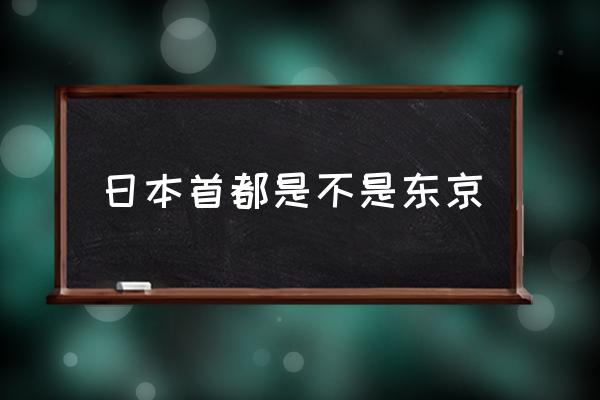 日本首都是不是東京 東京是如何成為日本首都的？