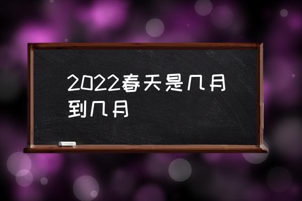 2022春天是幾月到幾月 全球春天是幾月到幾月？