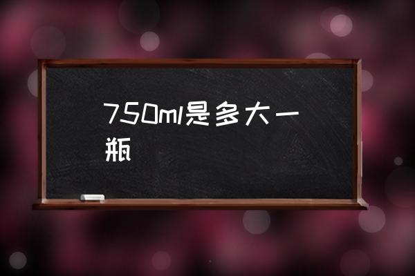 750ml是多大一瓶 750毫升等于多少斤？