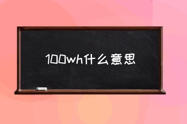 100wh什么意思 100顆電，等于多少毫安？