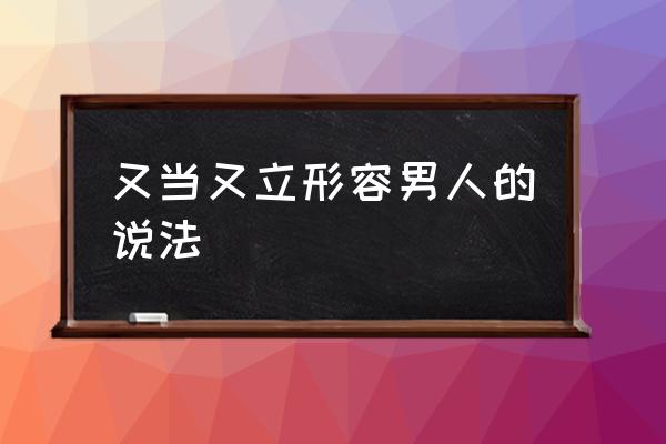 又當(dāng)又立形容男人的說法 什么樣的男人最卑鄙無恥？