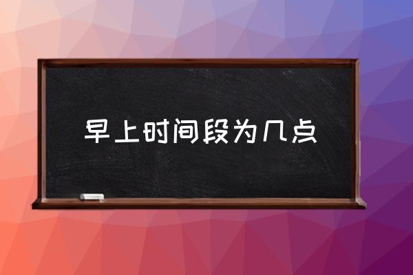 早上時間段為幾點 幾點到幾點是中午