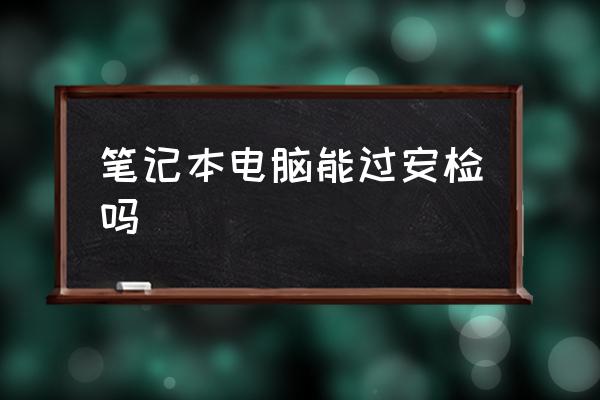 筆記本電腦能過安檢嗎 坐飛機能隨身帶筆記本電腦嗎
