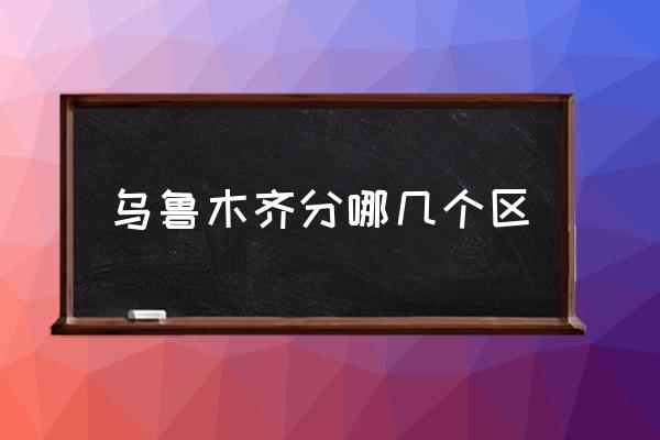 烏魯木齊分哪幾個(gè)區(qū) 烏魯木齊市有幾個(gè)區(qū)？