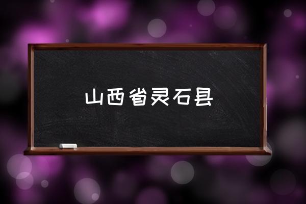山西省靈石縣 靈石是哪個(gè)省的？