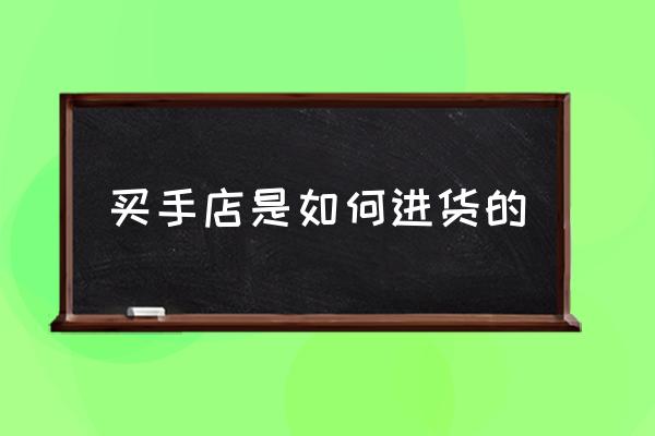 買手店是如何進(jìn)貨的 什么是買手店？