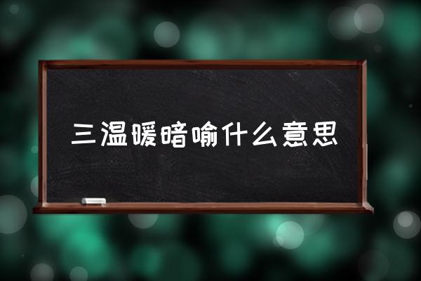 三溫暖暗喻什么意思 什么是三溫暖？