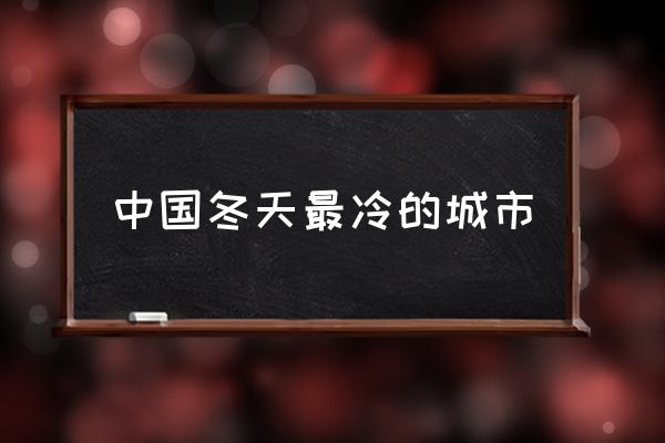 中國冬天最冷的城市 世界上最冷的是什么？