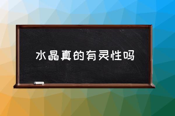 水晶真的有靈性嗎 市場上的水晶是真的么？