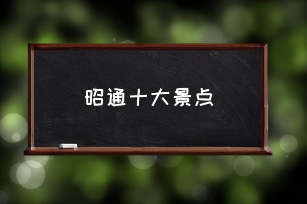 昭通十大景點(diǎn) 安徽昭通屬于哪個(gè)市？