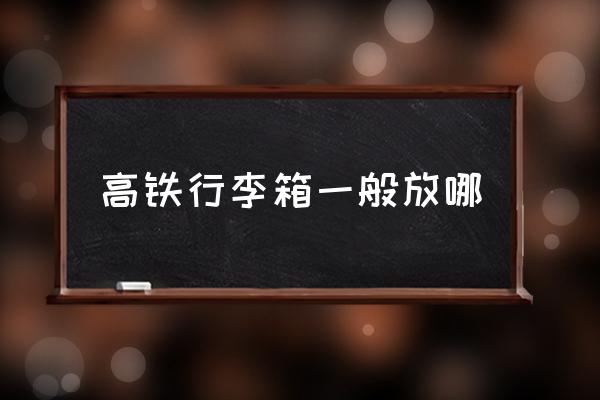 高鐵行李箱一般放哪 高鐵b是什么座位？