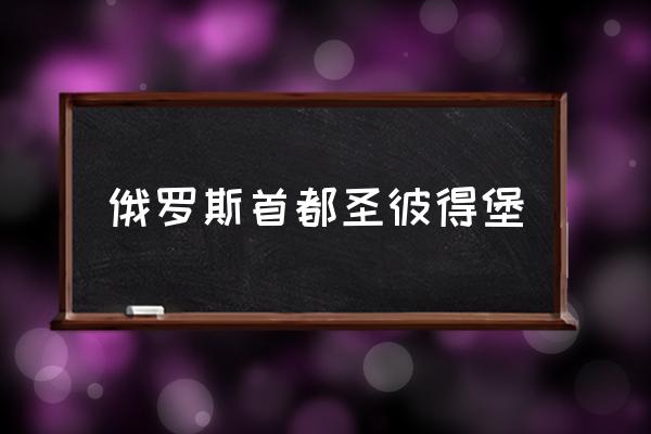 俄羅斯首都圣彼得堡 俄羅斯的首都是哪里？