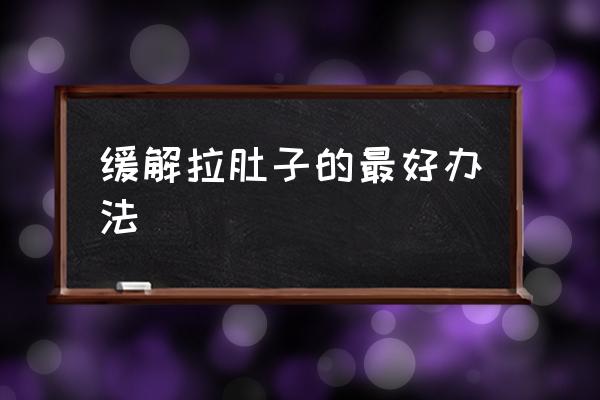 緩解拉肚子的最好辦法 拉肚子什么原因造成？