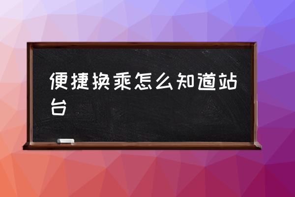 便捷換乘怎么知道站臺 火車站不出站能換乘嗎？