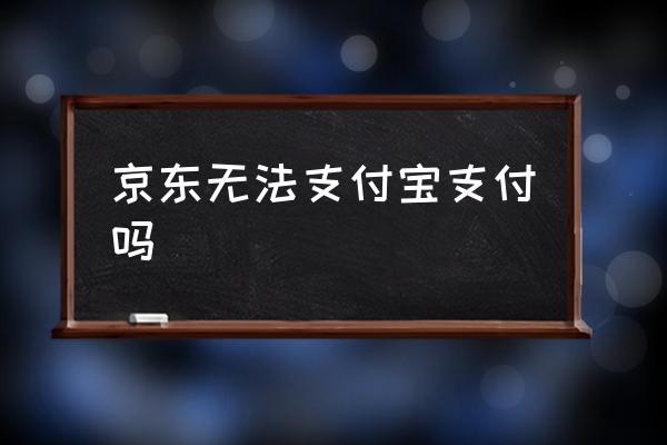 京東無法支付寶支付嗎 京東可以用支付寶支付嗎？