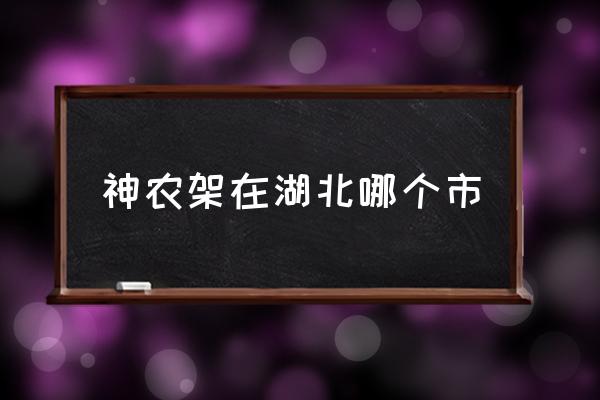 神農(nóng)架在湖北哪個(gè)市 神農(nóng)架在哪里？